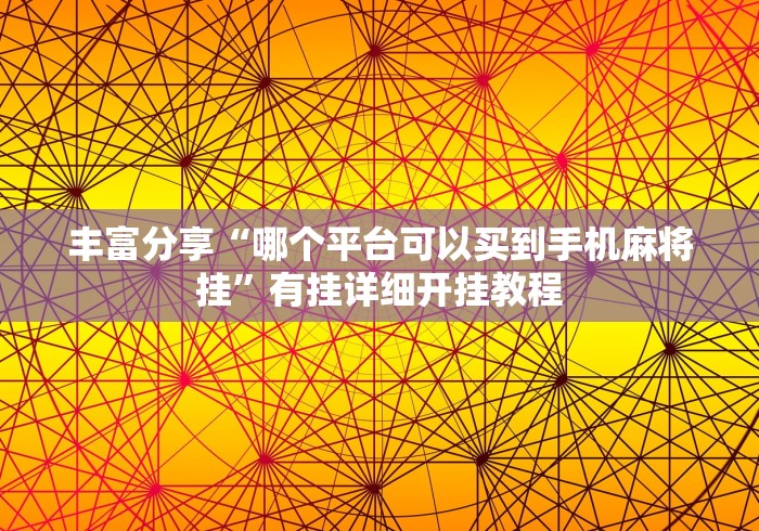 丰富分享“哪个平台可以买到手机麻将挂”有挂详细开挂教程