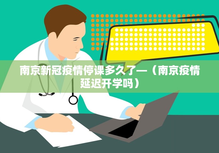南京新冠疫情停课多久了—（南京疫情延迟开学吗）