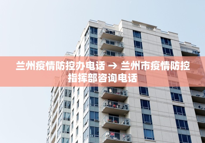 兰州疫情防控办电话 → 兰州市疫情防控指挥部咨询电话