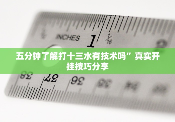 五分钟了解打十三水有技术吗	”真实开挂技巧分享