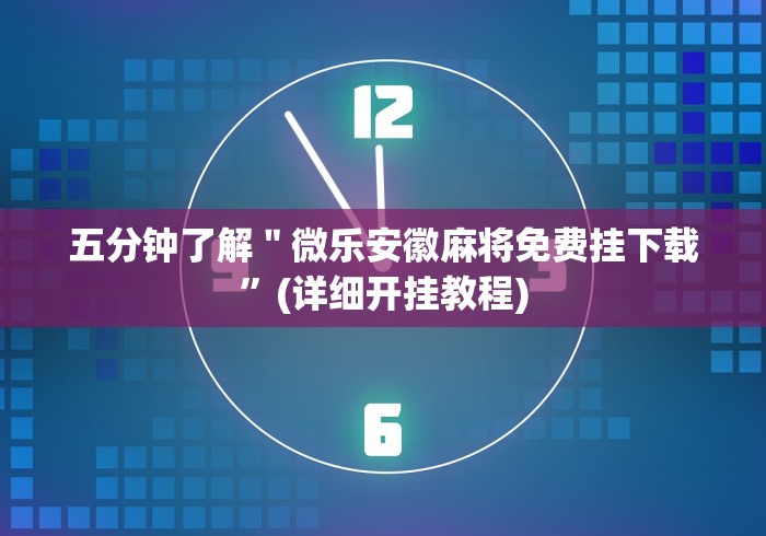 五分钟了解＂微乐安徽麻将免费挂下载”(详细开挂教程)