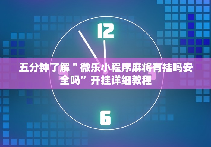 五分钟了解＂微乐小程序麻将有挂吗安全吗	”开挂详细教程