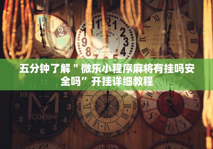 五分钟了解＂微乐小程序麻将有挂吗安全吗”开挂详细教程