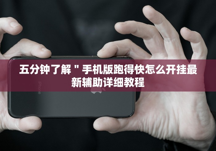 五分钟了解"手机版跑得快怎么开挂最新辅助详细教程 五分钟了解"手机版跑得快怎么开挂最新辅助详细教程