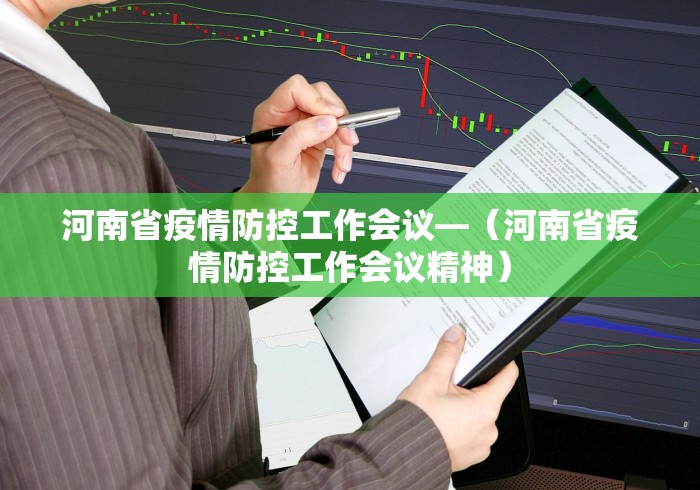 河南省疫情防控工作会议—（河南省疫情防控工作会议精神）