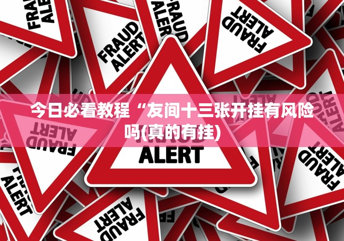 今日必看教程“友间十三张开挂有风险吗(真的有挂)