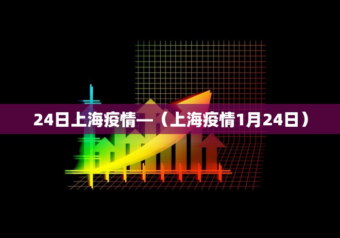24日上海疫情—（上海疫情1月24日）