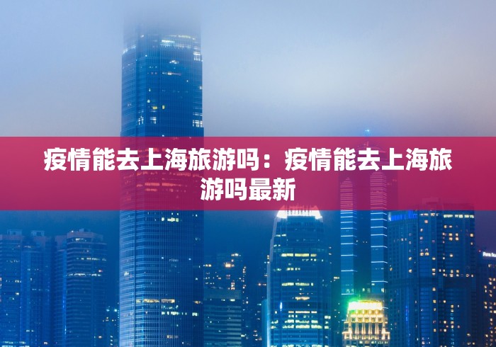 疫情能去上海旅游吗：疫情能去上海旅游吗最新