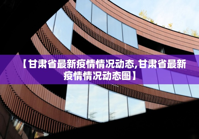 【甘肃省最新疫情情况动态,甘肃省最新疫情情况动态图】