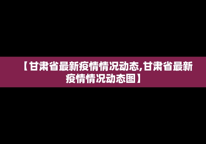 【甘肃省最新疫情情况动态,甘肃省最新疫情情况动态图】