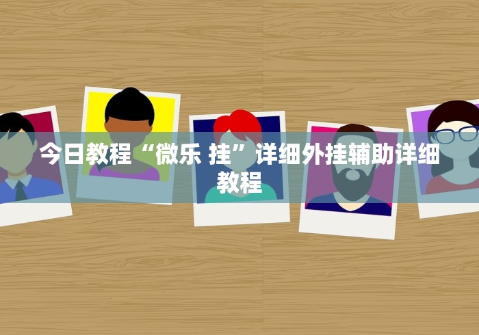 今日教程“微乐 挂”详细外挂辅助详细教程