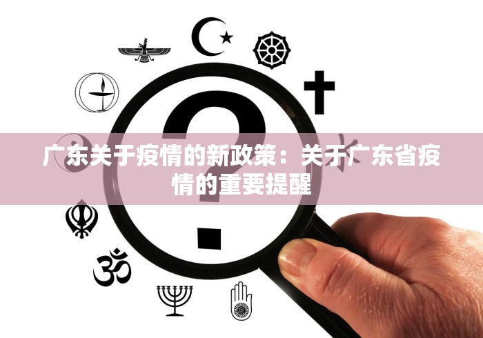 广东关于疫情的新政策：关于广东省疫情的重要提醒