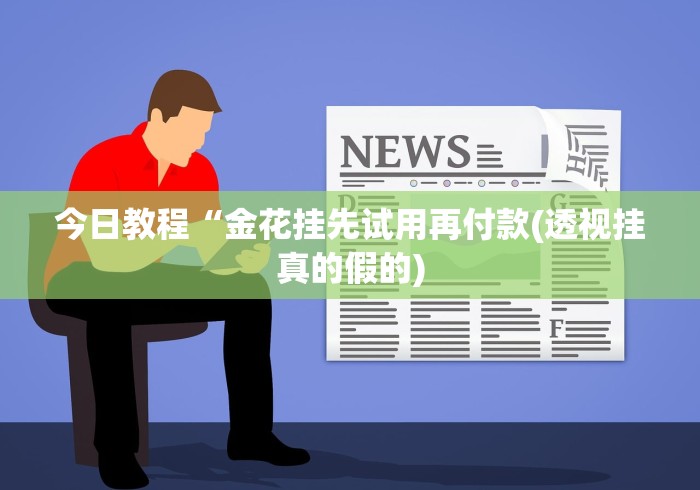 今日教程“金花挂先试用再付款(透视挂真的假的)