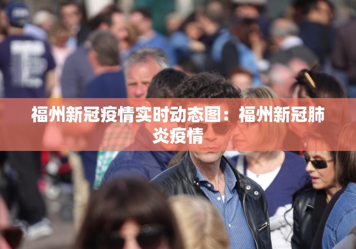 福州新冠疫情实时动态图：福州新冠肺炎疫情