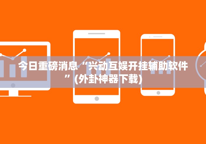 今日重磅消息“兴动互娱开挂辅助软件”(外卦神器下载)