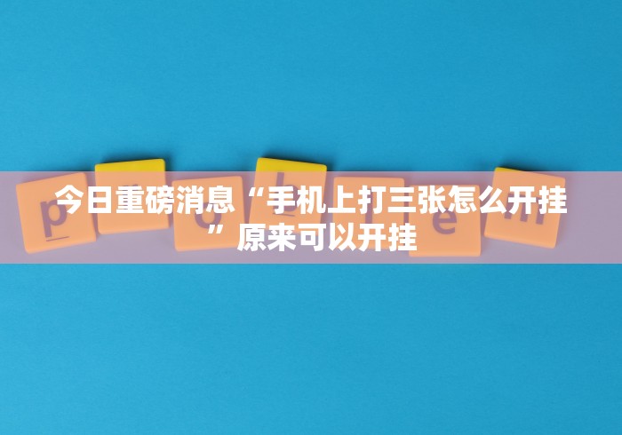 今日重磅消息“手机上打三张怎么开挂”原来可以开挂