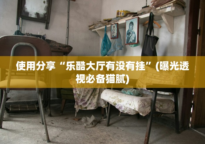 使用分享“乐酷大厅有没有挂	”(曝光透视必备猫腻)