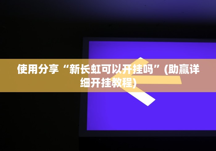 使用分享“新长虹可以开挂吗”(助赢详细开挂教程)