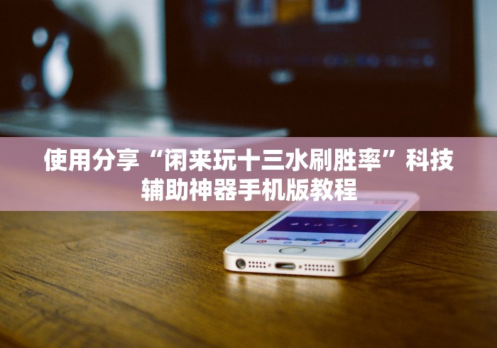 使用分享“闲来玩十三水刷胜率”科技辅助神器手机版教程