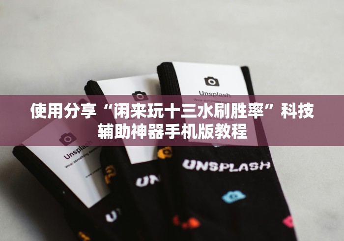 使用分享“闲来玩十三水刷胜率	”科技辅助神器手机版教程
