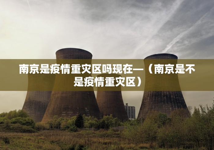 南京是疫情重灾区吗现在—（南京是不是疫情重灾区）