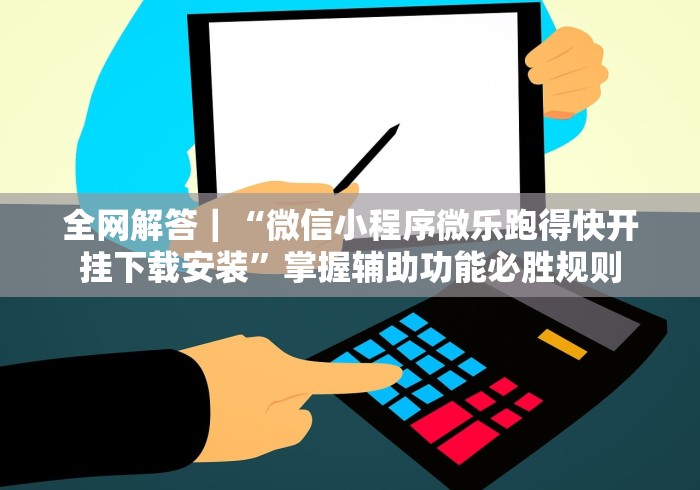 全网解答｜“微信小程序微乐跑得快开挂下载安装”掌握辅助功能必胜规则
