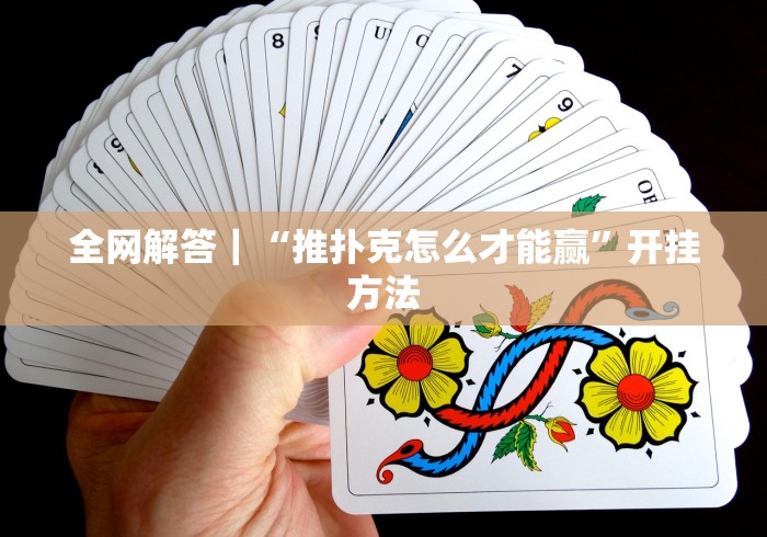 全网解答｜“推扑克怎么才能赢	”开挂方法