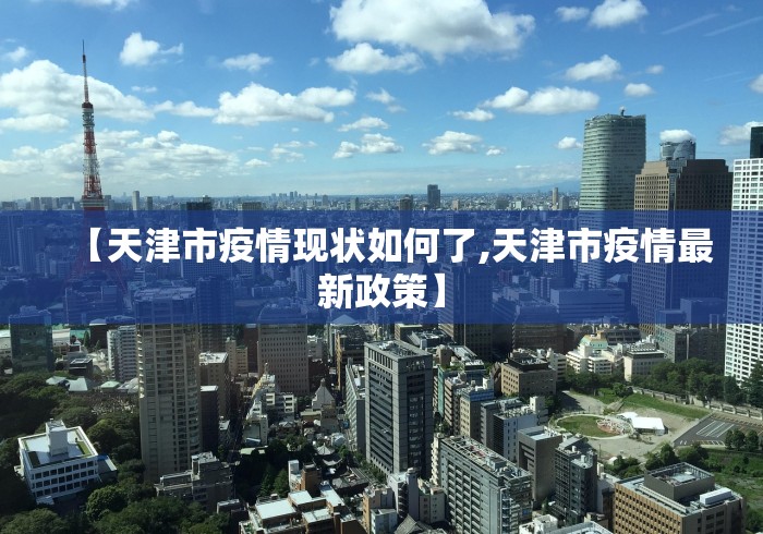 【天津市疫情现状如何了,天津市疫情最新政策】