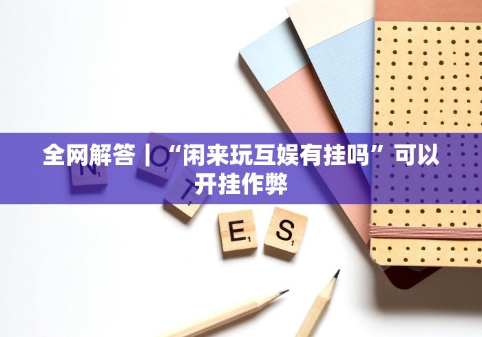 全网解答｜“闲来玩互娱有挂吗”可以开挂作弊