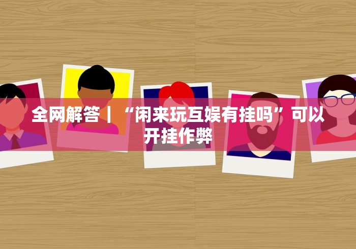 全网解答｜“闲来玩互娱有挂吗”可以开挂作弊