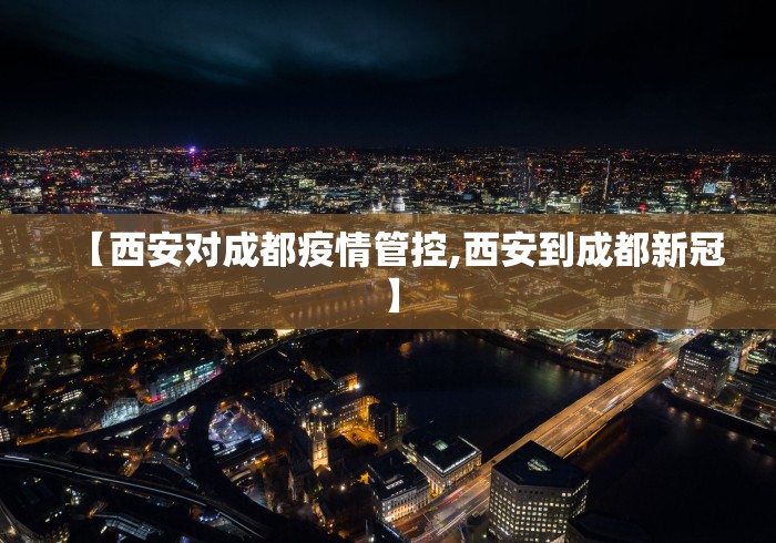 【西安对成都疫情管控,西安到成都新冠】