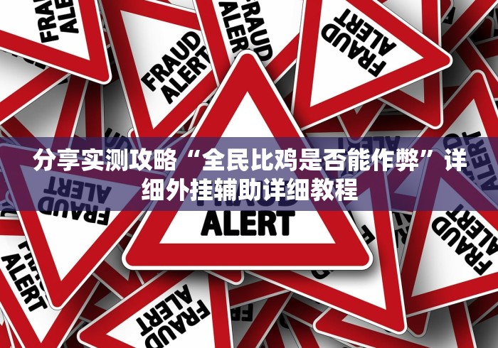 分享实测攻略“全民比鸡是否能作弊	”详细外挂辅助详细教程