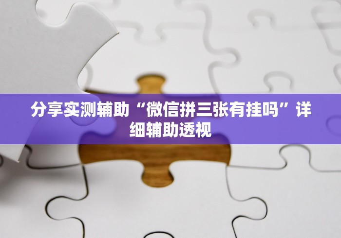 分享实测辅助“微信拼三张有挂吗”详细辅助透视