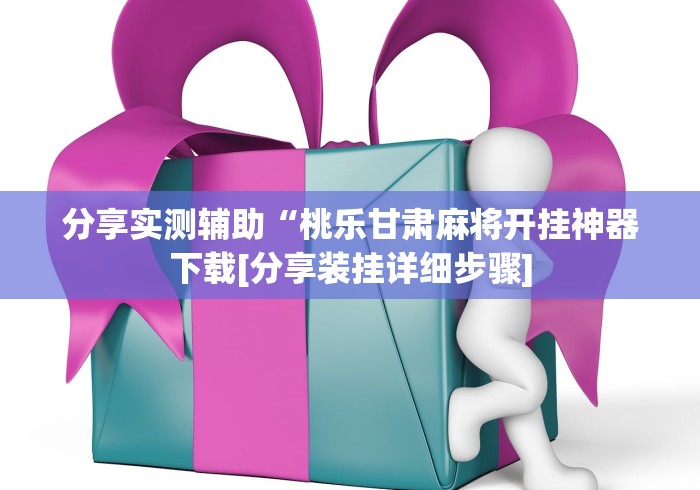 分享实测辅助“桃乐甘肃麻将开挂神器下载[分享装挂详细步骤]