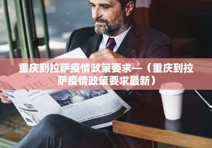 重庆到拉萨疫情政策要求—（重庆到拉萨疫情政策要求最新）