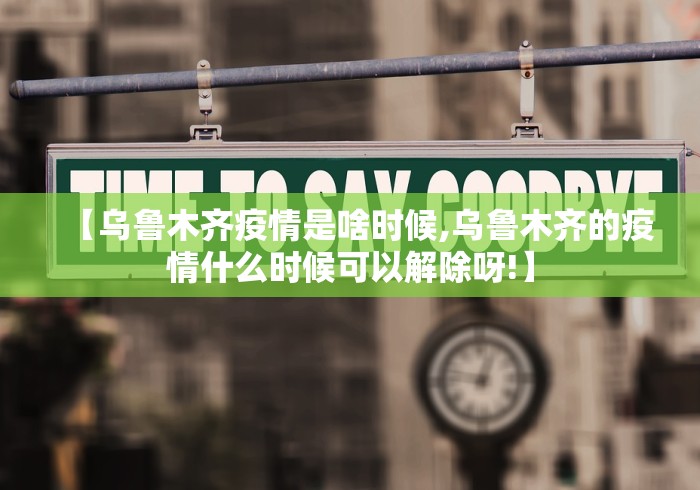 【乌鲁木齐疫情是啥时候,乌鲁木齐的疫情什么时候可以解除呀!】