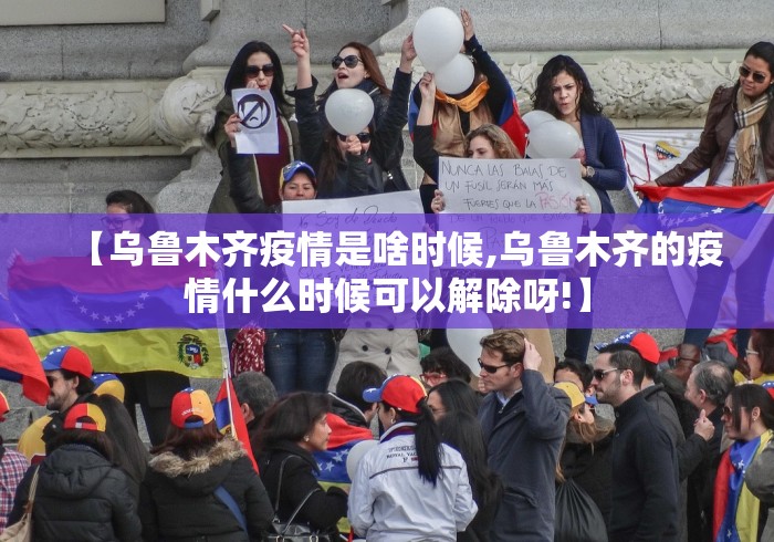 【乌鲁木齐疫情是啥时候,乌鲁木齐的疫情什么时候可以解除呀!】