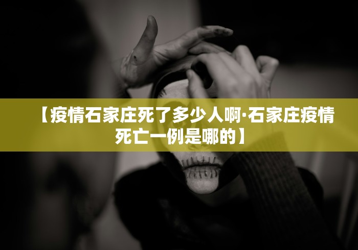 【疫情石家庄死了多少人啊·石家庄疫情死亡一例是哪的】