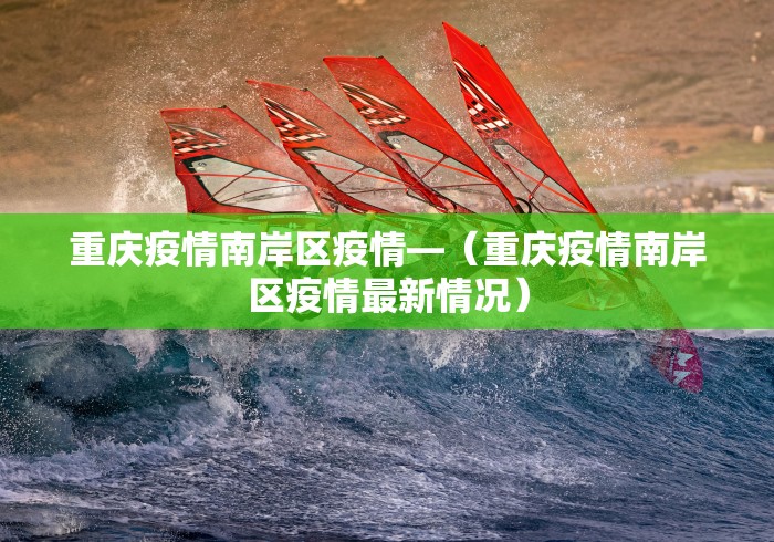 重庆疫情南岸区疫情—（重庆疫情南岸区疫情最新情况）
