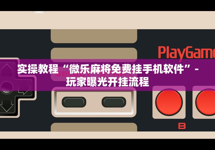 实操教程“微乐麻将免费挂手机软件”-玩家曝光开挂流程
