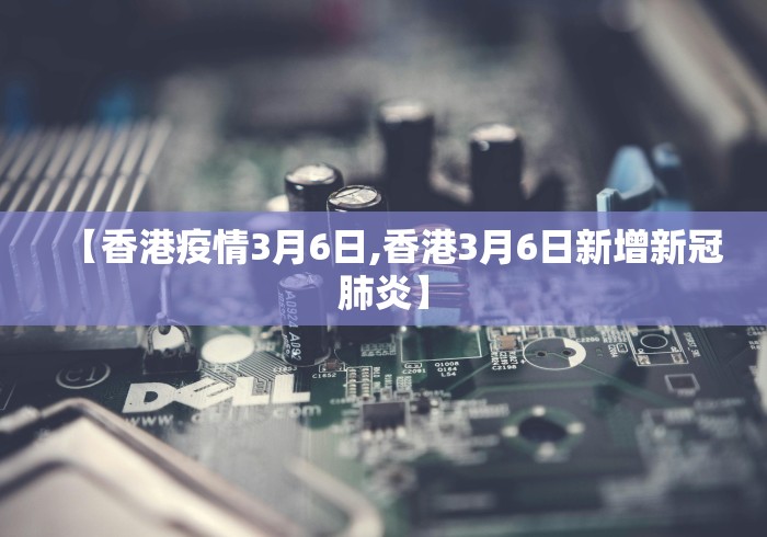 【香港疫情3月6日,香港3月6日新增新冠肺炎】