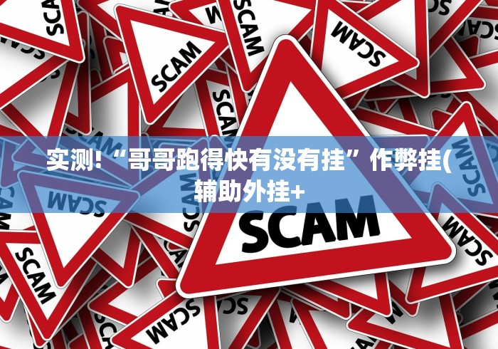 实测!“哥哥跑得快有没有挂”作弊挂(辅助外挂+