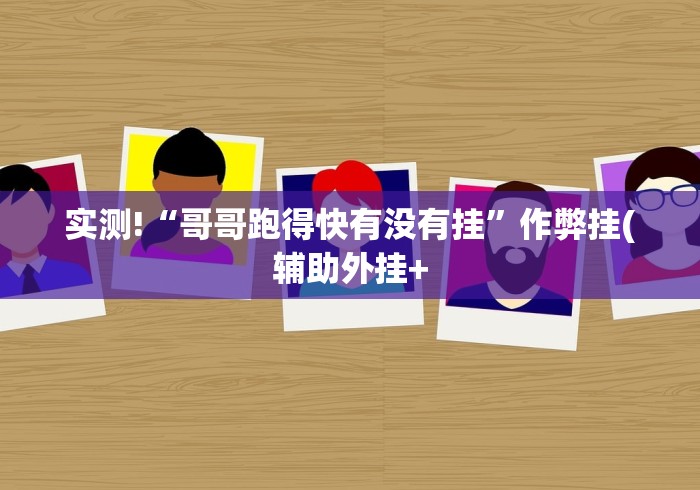 实测!“哥哥跑得快有没有挂”作弊挂(辅助外挂+
