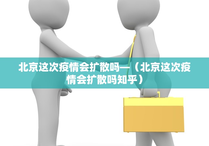 北京这次疫情会扩散吗—（北京这次疫情会扩散吗知乎）