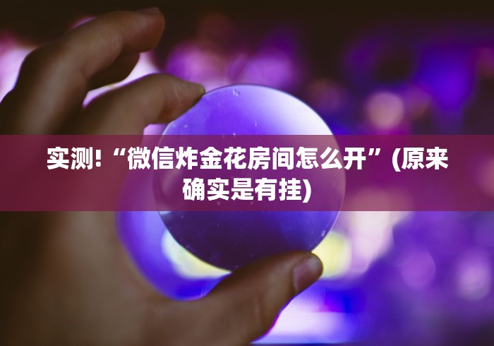 实测!“微信炸金花房间怎么开”(原来确实是有挂)