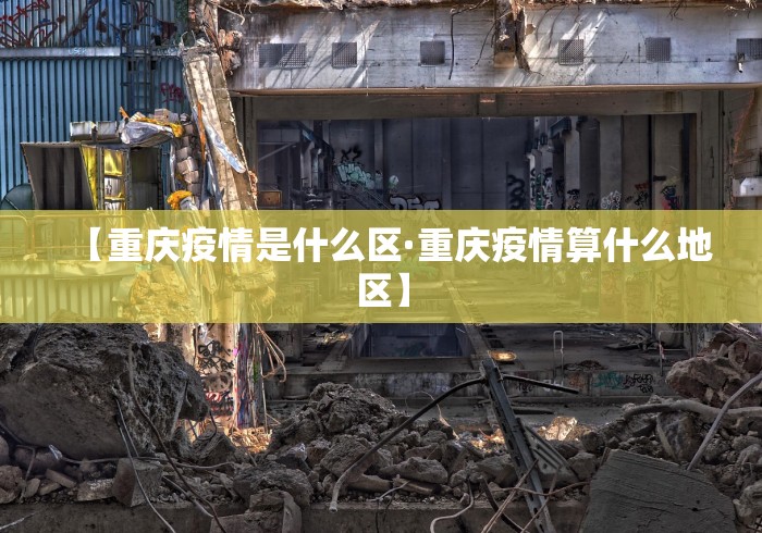 【重庆疫情是什么区·重庆疫情算什么地区】