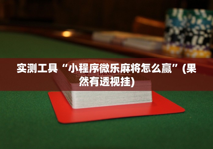 实测工具“小程序微乐麻将怎么赢”(果然有透视挂)