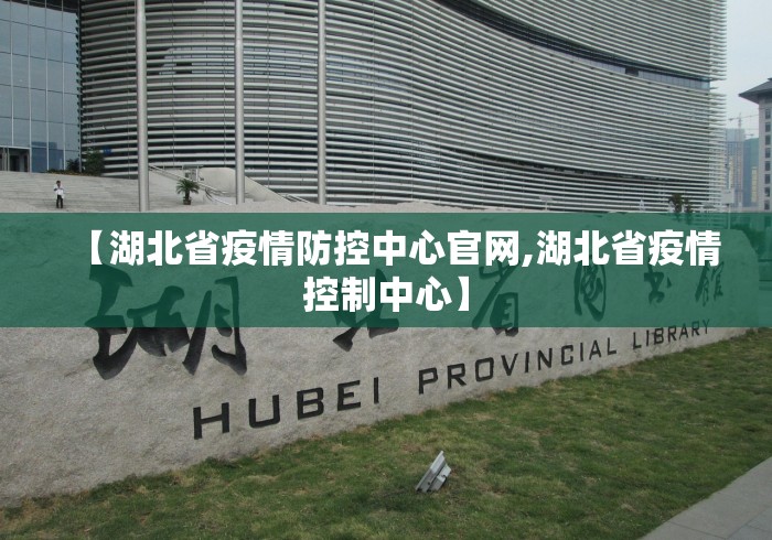 【湖北省疫情防控中心官网,湖北省疫情控制中心】