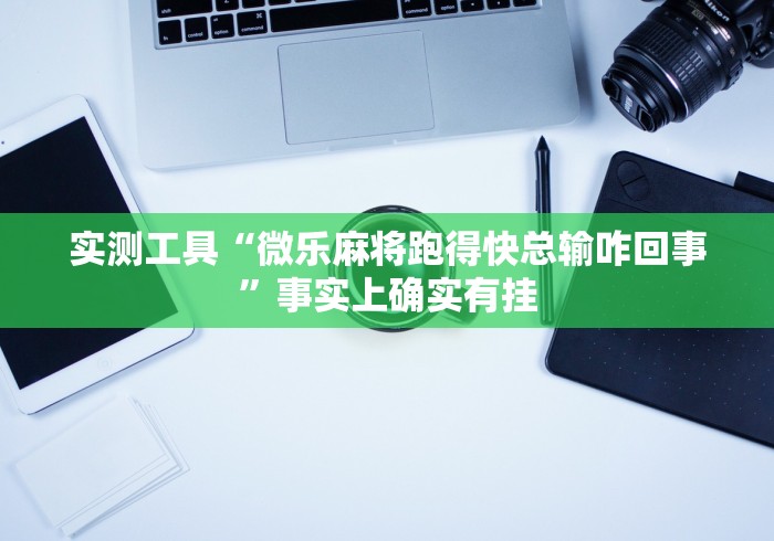 实测工具“微乐麻将跑得快总输咋回事”事实上确实有挂