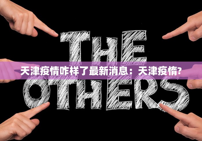 天津疫情咋样了最新消息：天津疫惰?